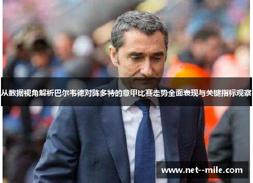 从数据视角解析巴尔韦德对阵多特的意甲比赛走势全面表现与关键指标观察 从数据视角解析巴尔韦德对阵多特的意甲比赛走势全面表现与关键指标观察