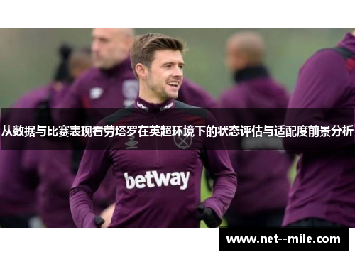 从数据与比赛表现看劳塔罗在英超环境下的状态评估与适配度前景分析 从数据与比赛表现看劳塔罗在英超环境下的状态评估与适配度前景分析