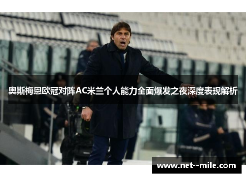 奥斯梅恩欧冠对阵AC米兰个人能力全面爆发之夜深度表现解析 奥斯梅恩欧冠对阵AC米兰个人能力全面爆发之夜深度表现解析