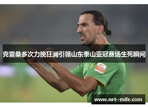 克雷桑多次力挽狂澜引领山东泰山亚冠赛场生死瞬间