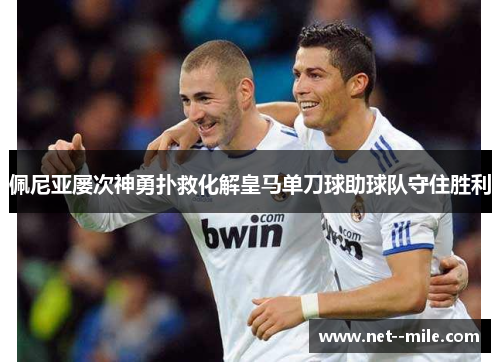 佩尼亚屡次神勇扑救化解皇马单刀球助球队守住胜利 佩尼亚屡次神勇扑救化解皇马单刀球助球队守住胜利