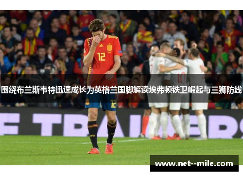 围绕布兰斯韦特迅速成长为英格兰国脚解读埃弗顿铁卫崛起与三狮防线