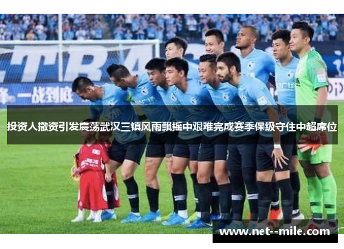 投资人撤资引发震荡武汉三镇风雨飘摇中艰难完成赛季保级守住中超席位