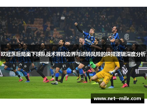 欧冠落后局面下球队战术冒险边界与逆转风险的抉择逻辑深度分析