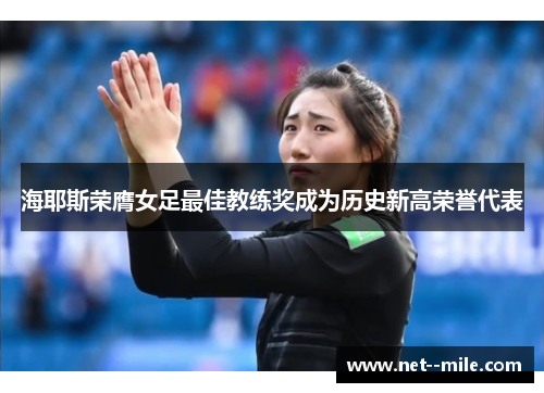 海耶斯荣膺女足最佳教练奖成为历史新高荣誉代表 海耶斯荣膺女足最佳教练奖成为历史新高荣誉代表