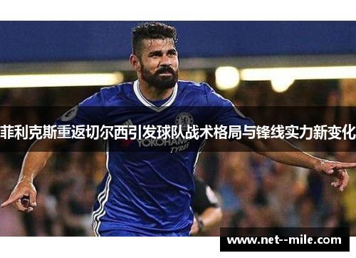 菲利克斯重返切尔西引发球队战术格局与锋线实力新变化 菲利克斯重返切尔西引发球队战术格局与锋线实力新变化