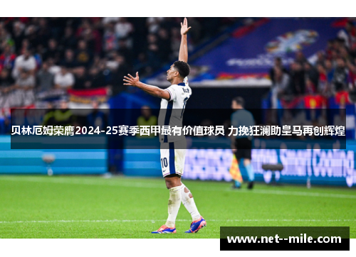 贝林厄姆荣膺2024-25赛季西甲最有价值球员 力挽狂澜助皇马再创辉煌