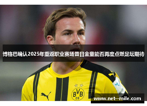 博格巴确认2025年重返职业赛场昔日金童能否再度点燃足坛期待