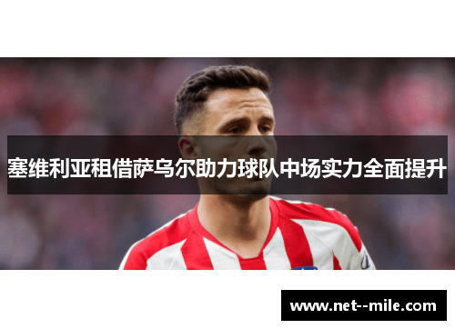 塞维利亚租借萨乌尔助力球队中场实力全面提升