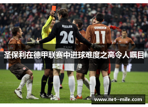 圣保利在德甲联赛中进球难度之高令人瞩目
