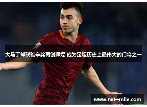 大马丁蝉联雅辛奖再创辉煌 成为足坛历史上最伟大的门将之一