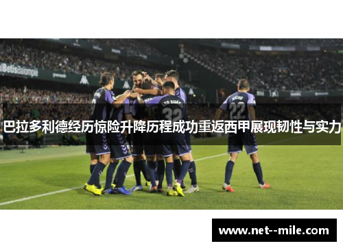 巴拉多利德经历惊险升降历程成功重返西甲展现韧性与实力