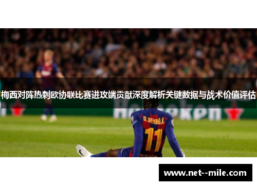 梅西对阵热刺欧协联比赛进攻端贡献深度解析关键数据与战术价值评估