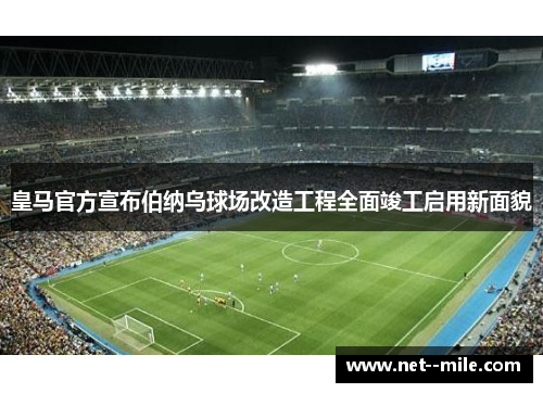 皇马官方宣布伯纳乌球场改造工程全面竣工启用新面貌