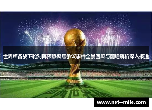 世界杯备战下轮对阵预热聚焦争议事件全景回顾与前瞻解析深入报道