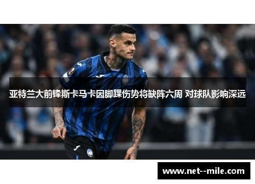 亚特兰大前锋斯卡马卡因脚踝伤势将缺阵六周 对球队影响深远 亚特兰大前锋斯卡马卡因脚踝伤势将缺阵六周 对球队影响深远