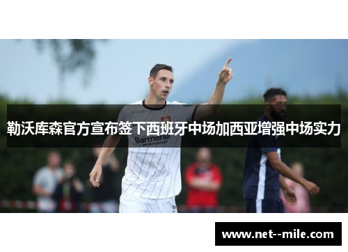 勒沃库森官方宣布签下西班牙中场加西亚增强中场实力 勒沃库森官方宣布签下西班牙中场加西亚增强中场实力