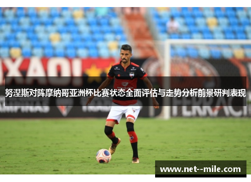 努涅斯对阵摩纳哥亚洲杯比赛状态全面评估与走势分析前景研判表现 努涅斯对阵摩纳哥亚洲杯比赛状态全面评估与走势分析前景研判表现