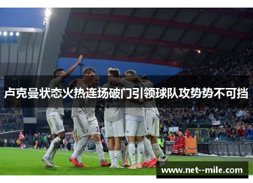 卢克曼状态火热连场破门引领球队攻势势不可挡