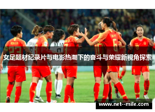 女足题材纪录片与电影热潮下的奋斗与荣耀新视角探索 女足题材纪录片与电影热潮下的奋斗与荣耀新视角探索