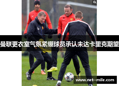 曼联更衣室气氛紧绷球员承认未达卡里克期望 曼联更衣室气氛紧绷球员承认未达卡里克期望