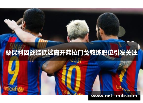 桑保利因战绩低迷离开弗拉门戈教练职位引发关注 桑保利因战绩低迷离开弗拉门戈教练职位引发关注