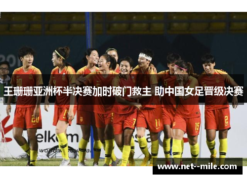 王珊珊亚洲杯半决赛加时破门救主 助中国女足晋级决赛