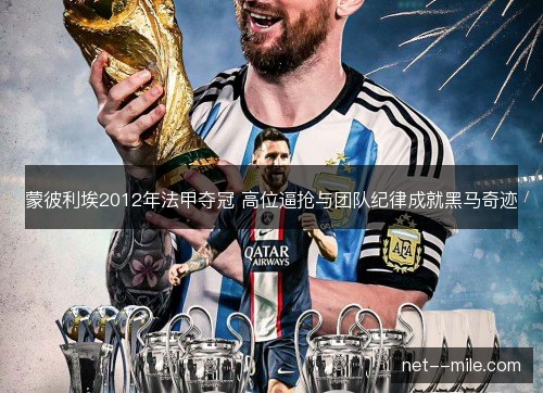 蒙彼利埃2012年法甲夺冠 高位逼抢与团队纪律成就黑马奇迹 蒙彼利埃2012年法甲夺冠 高位逼抢与团队纪律成就黑马奇迹